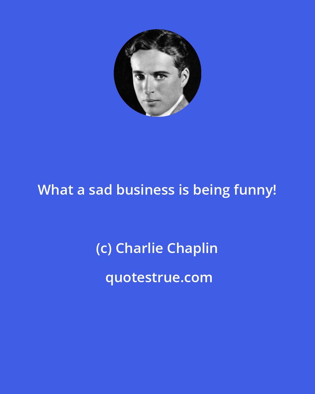 Charlie Chaplin: What a sad business is being funny!