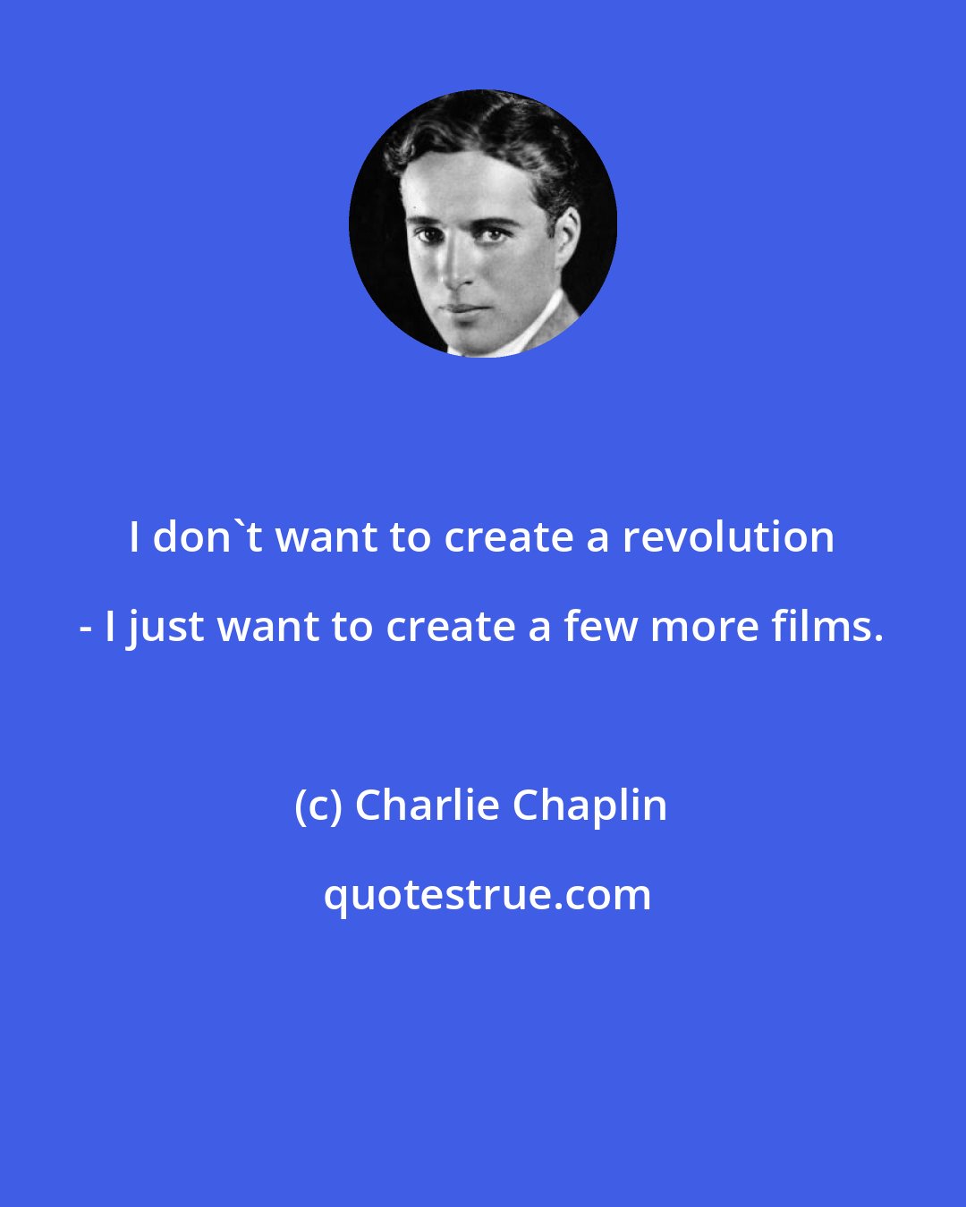 Charlie Chaplin: I don't want to create a revolution - I just want to create a few more films.
