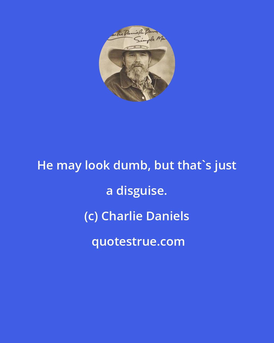 Charlie Daniels: He may look dumb, but that's just a disguise.