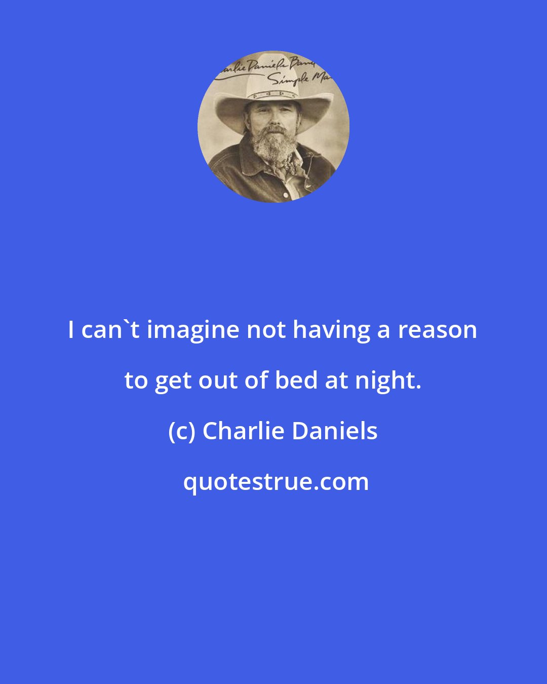 Charlie Daniels: I can't imagine not having a reason to get out of bed at night.