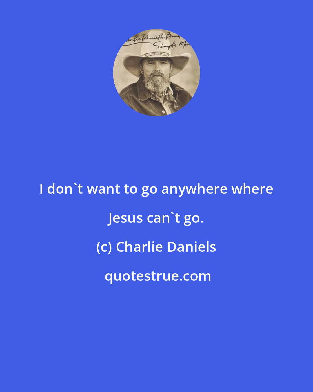 Charlie Daniels: I don't want to go anywhere where Jesus can't go.