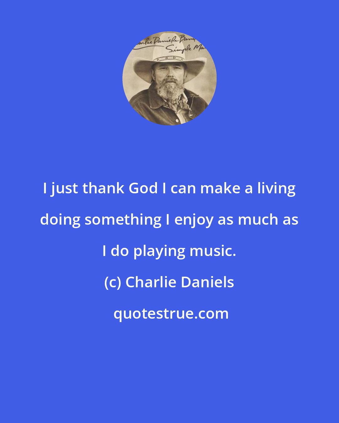 Charlie Daniels: I just thank God I can make a living doing something I enjoy as much as I do playing music.