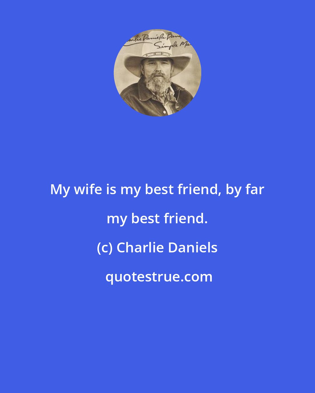 Charlie Daniels: My wife is my best friend, by far my best friend.