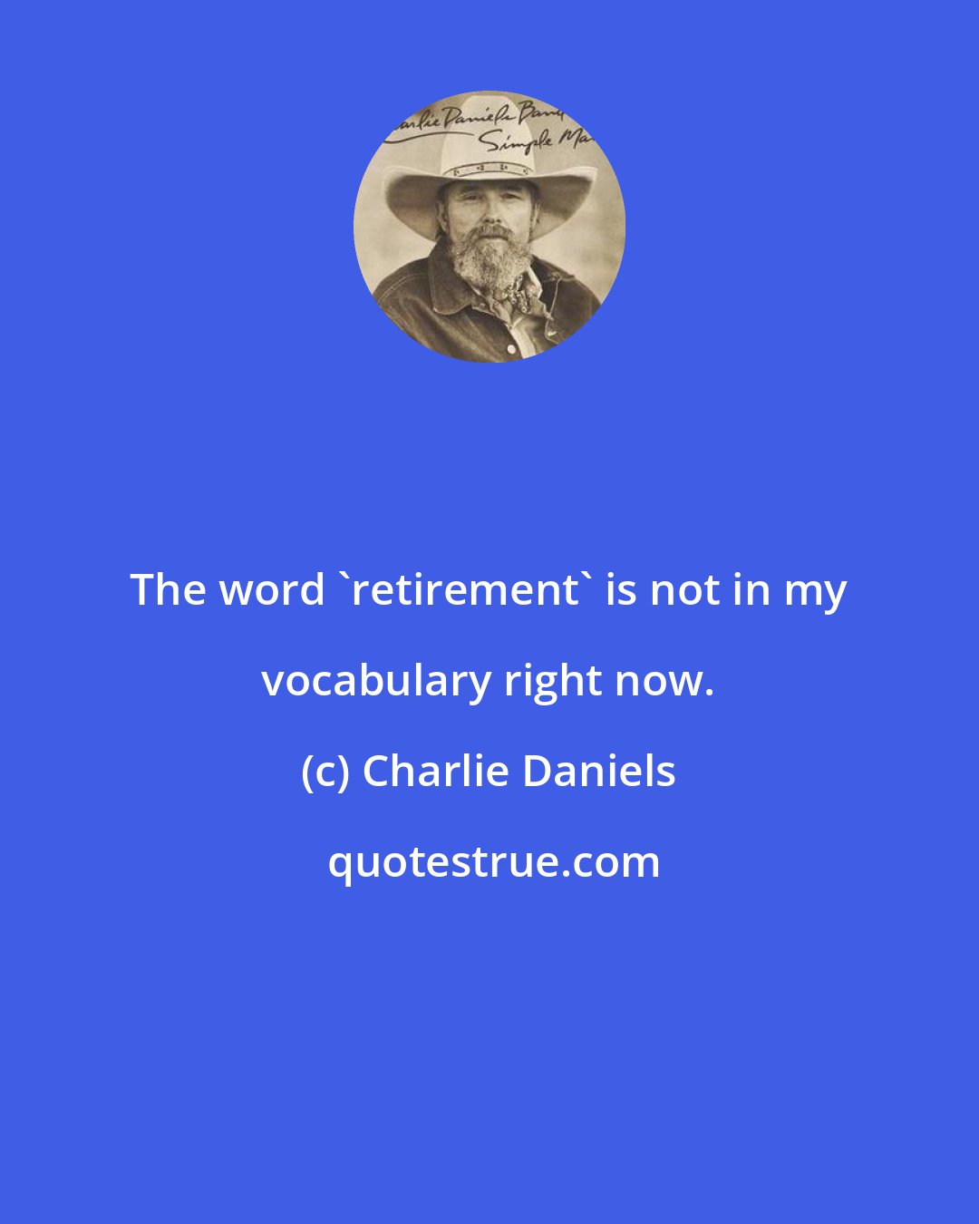 Charlie Daniels: The word 'retirement' is not in my vocabulary right now.
