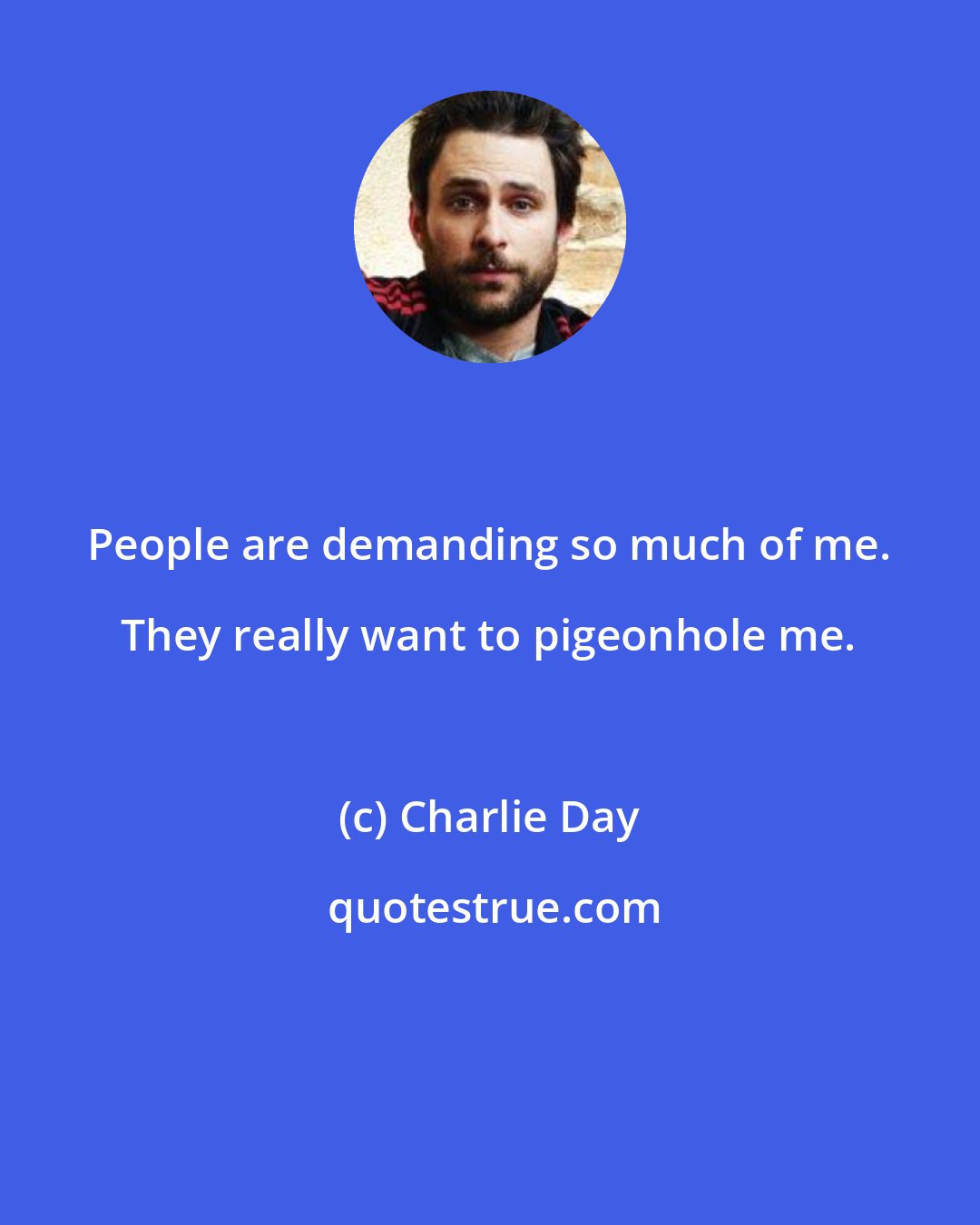 Charlie Day: People are demanding so much of me. They really want to pigeonhole me.