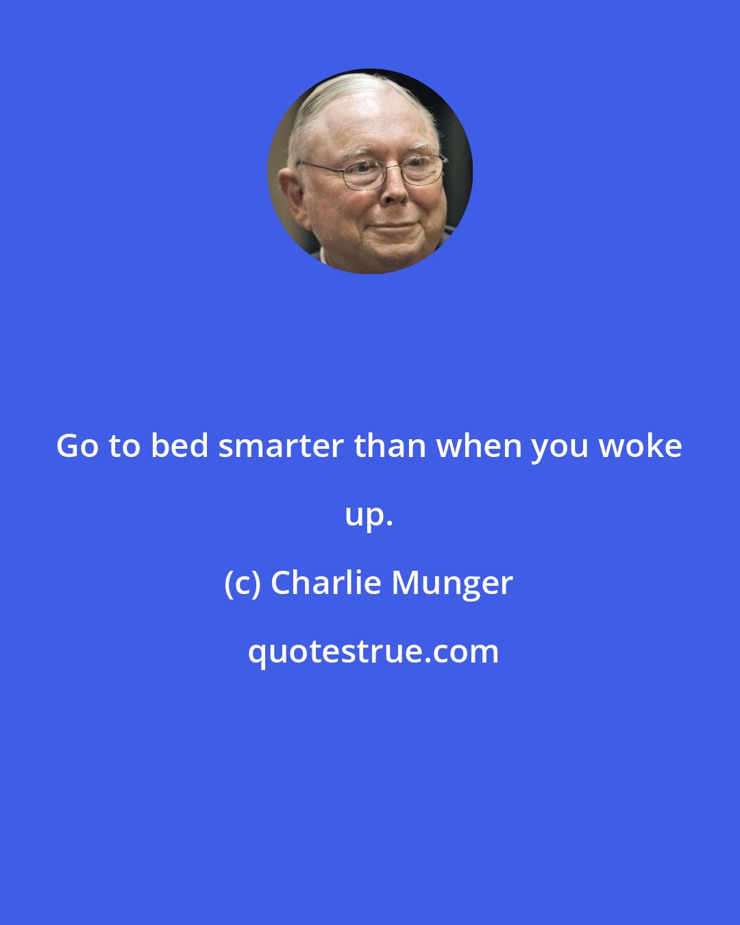 Charlie Munger: Go to bed smarter than when you woke up.