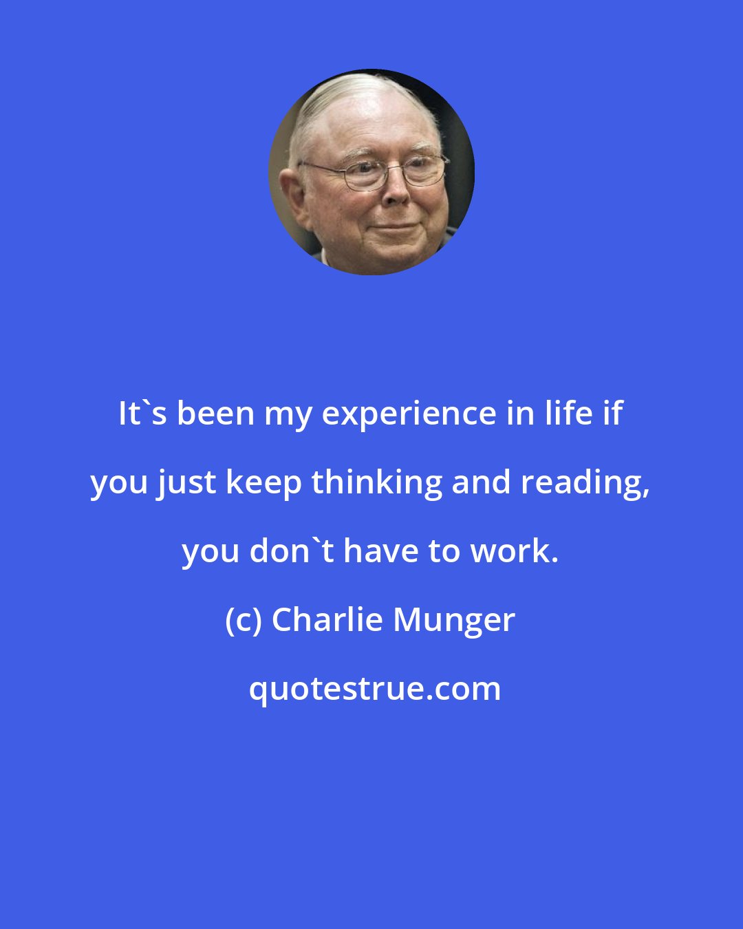 Charlie Munger: It's been my experience in life if you just keep thinking and reading, you don't have to work.