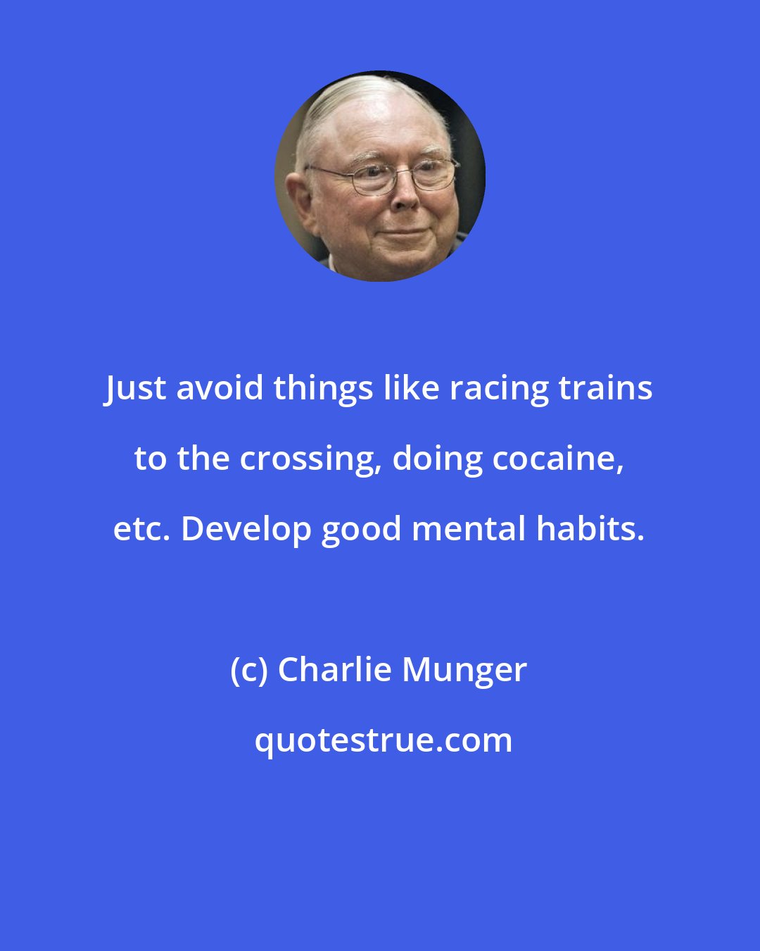 Charlie Munger: Just avoid things like racing trains to the crossing, doing cocaine, etc. Develop good mental habits.