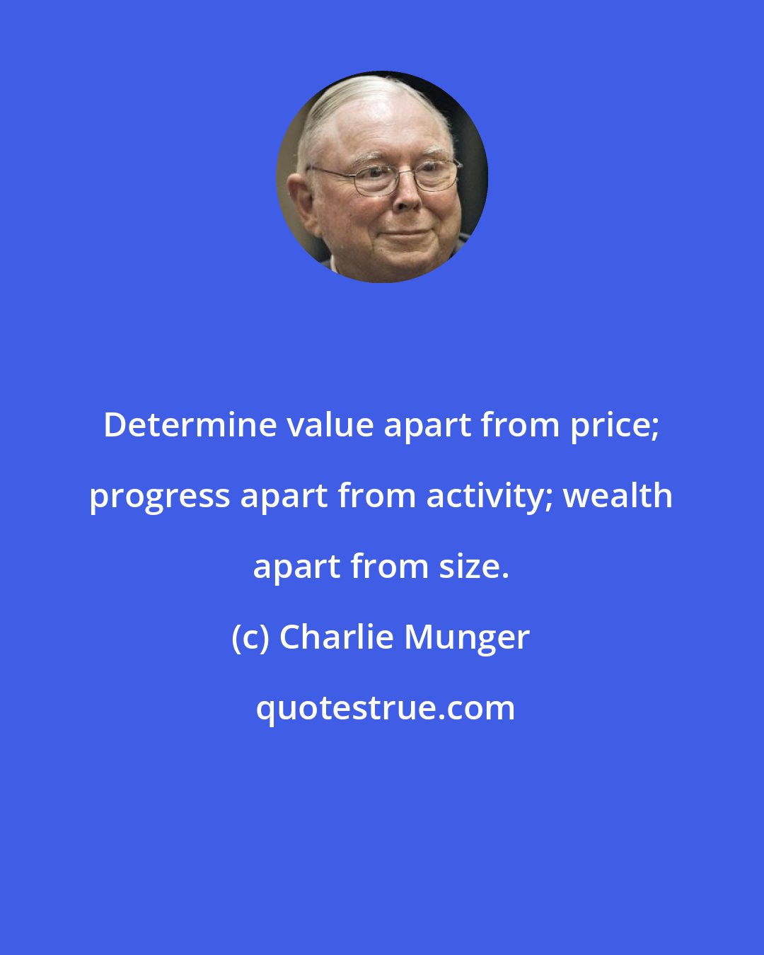 Charlie Munger: Determine value apart from price; progress apart from activity; wealth apart from size.