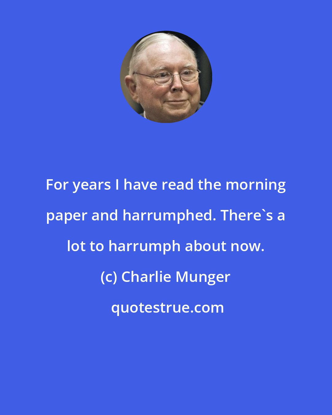 Charlie Munger: For years I have read the morning paper and harrumphed. There's a lot to harrumph about now.