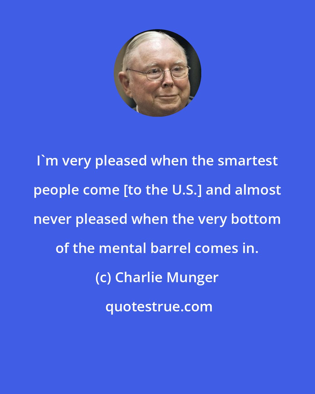 Charlie Munger: I'm very pleased when the smartest people come [to the U.S.] and almost never pleased when the very bottom of the mental barrel comes in.