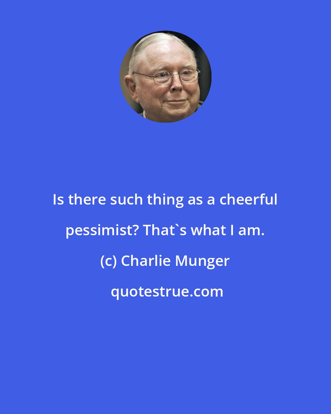 Charlie Munger: Is there such thing as a cheerful pessimist? That's what I am.