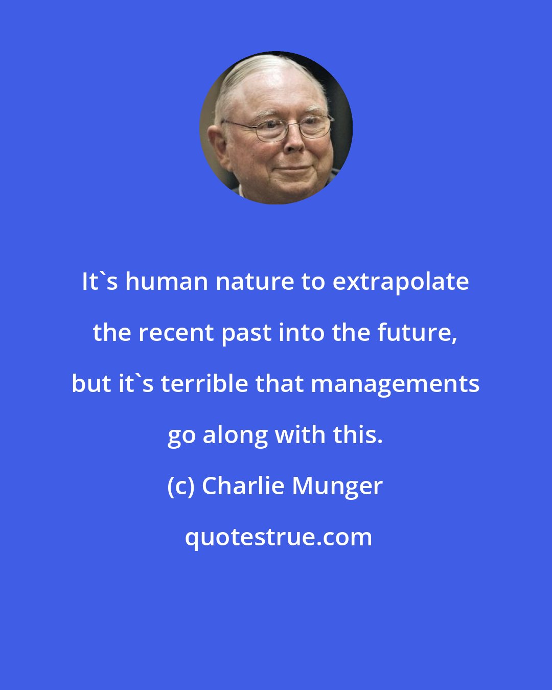 Charlie Munger: It's human nature to extrapolate the recent past into the future, but it's terrible that managements go along with this.