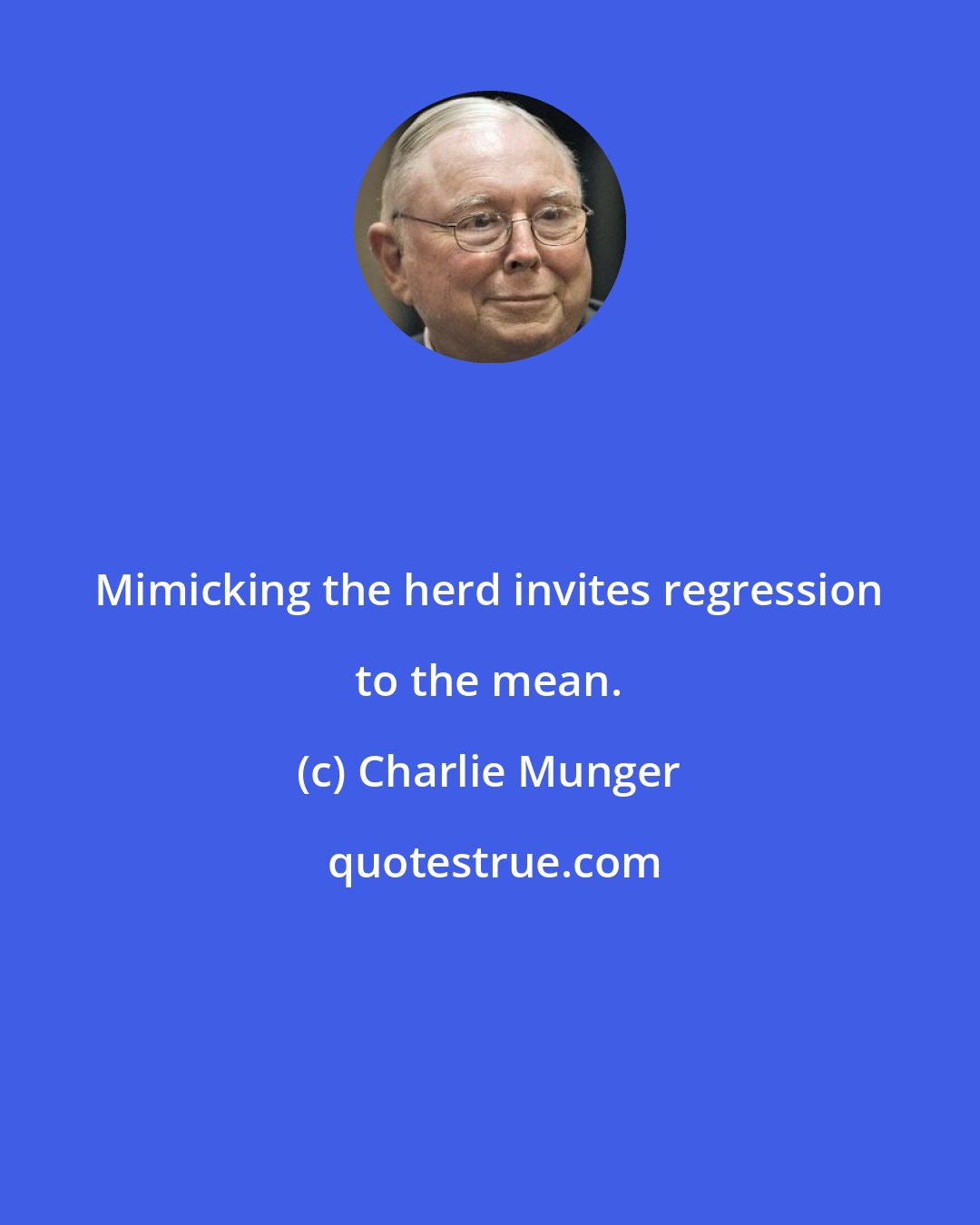 Charlie Munger: Mimicking the herd invites regression to the mean.