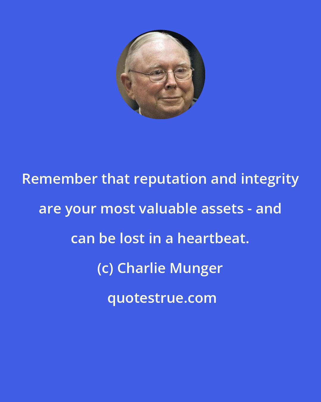 Charlie Munger: Remember that reputation and integrity are your most valuable assets - and can be lost in a heartbeat.