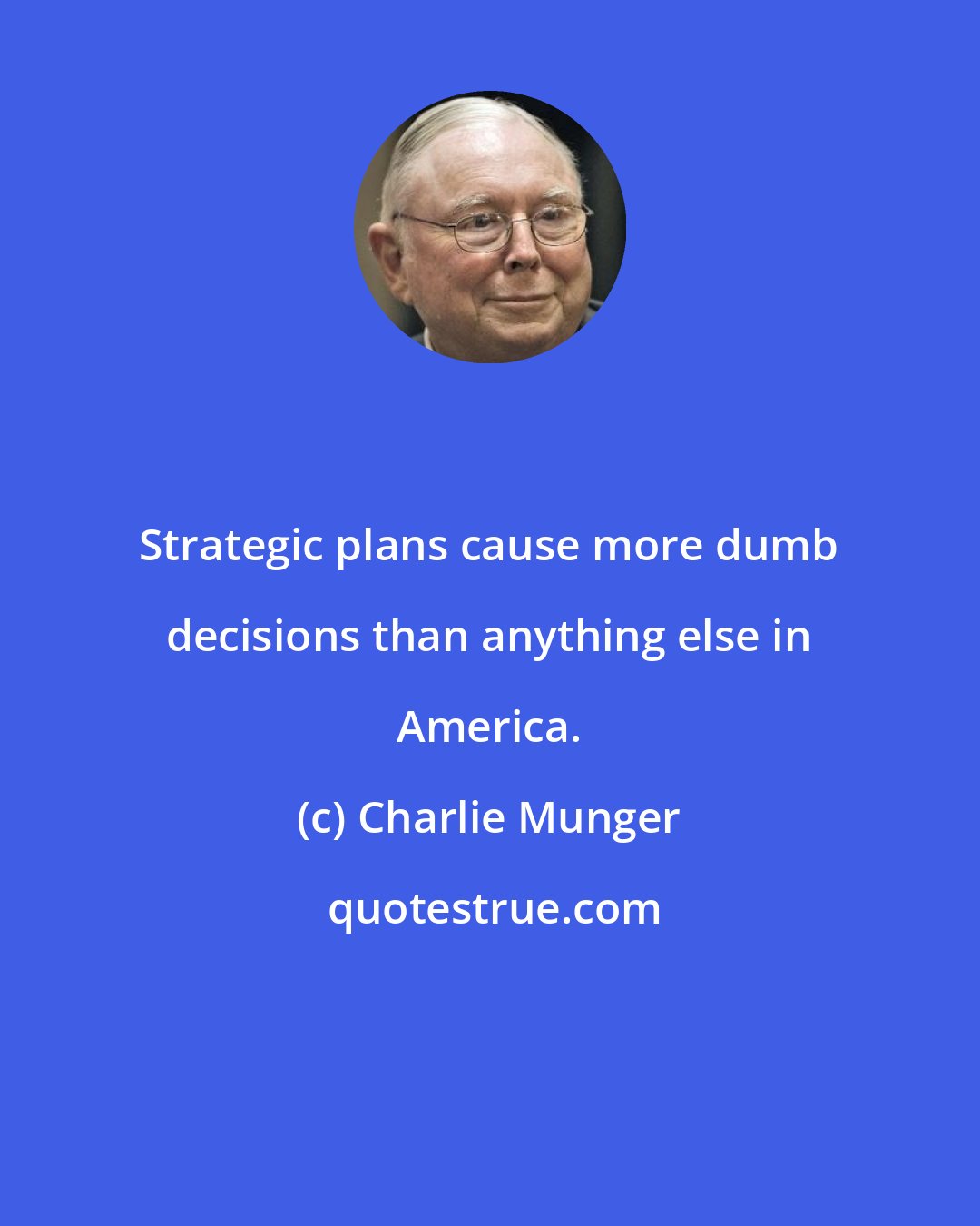 Charlie Munger: Strategic plans cause more dumb decisions than anything else in America.