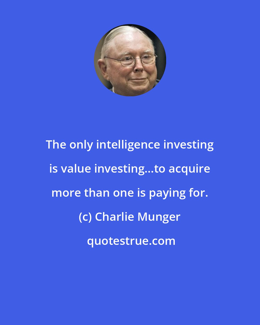 Charlie Munger: The only intelligence investing is value investing...to acquire more than one is paying for.