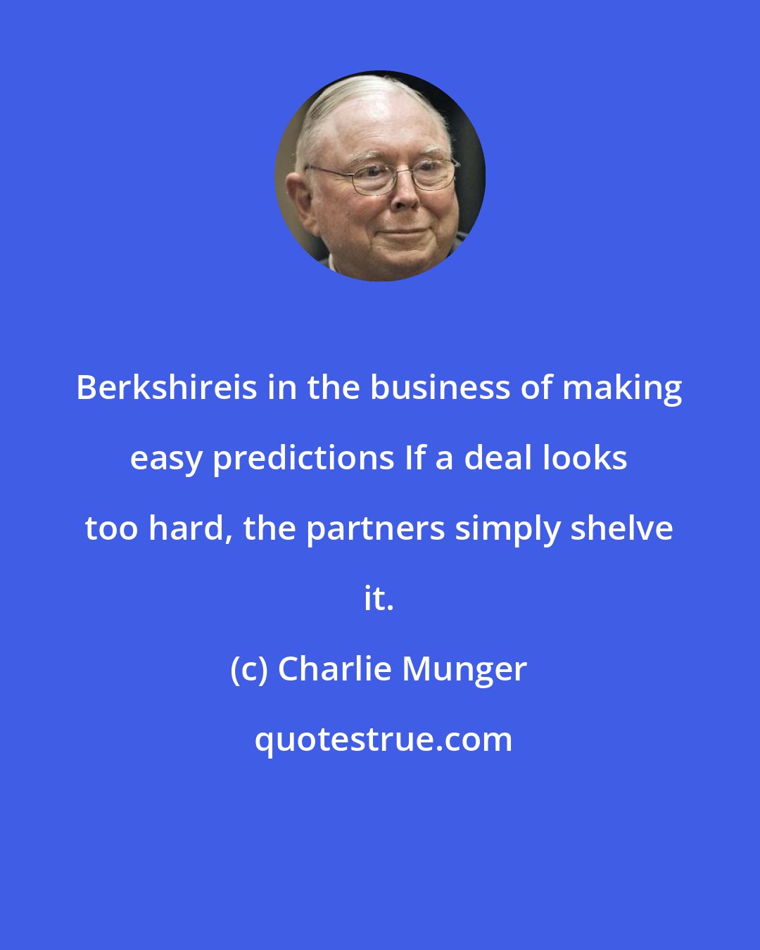 Charlie Munger: Berkshireis in the business of making easy predictions If a deal looks too hard, the partners simply shelve it.