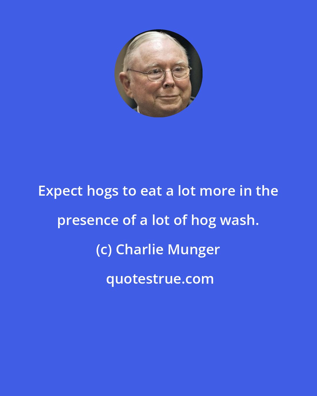 Charlie Munger: Expect hogs to eat a lot more in the presence of a lot of hog wash.