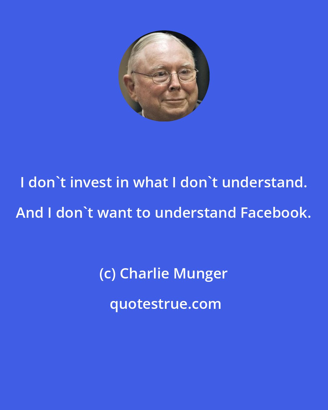 Charlie Munger: I don't invest in what I don't understand. And I don't want to understand Facebook.