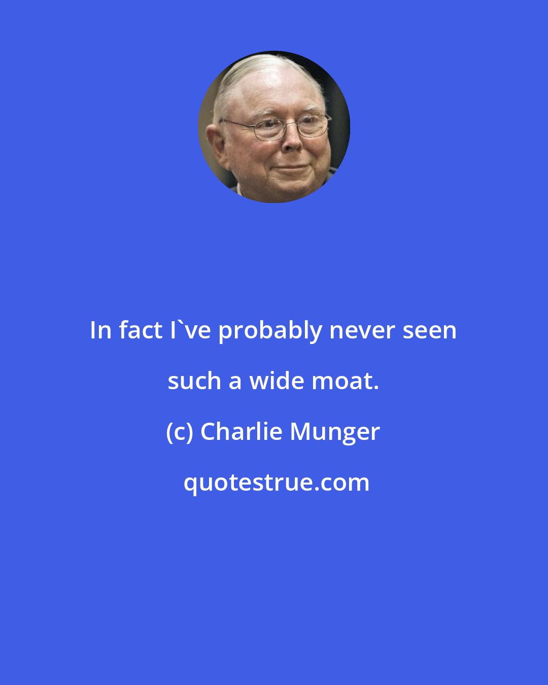 Charlie Munger: In fact I've probably never seen such a wide moat.