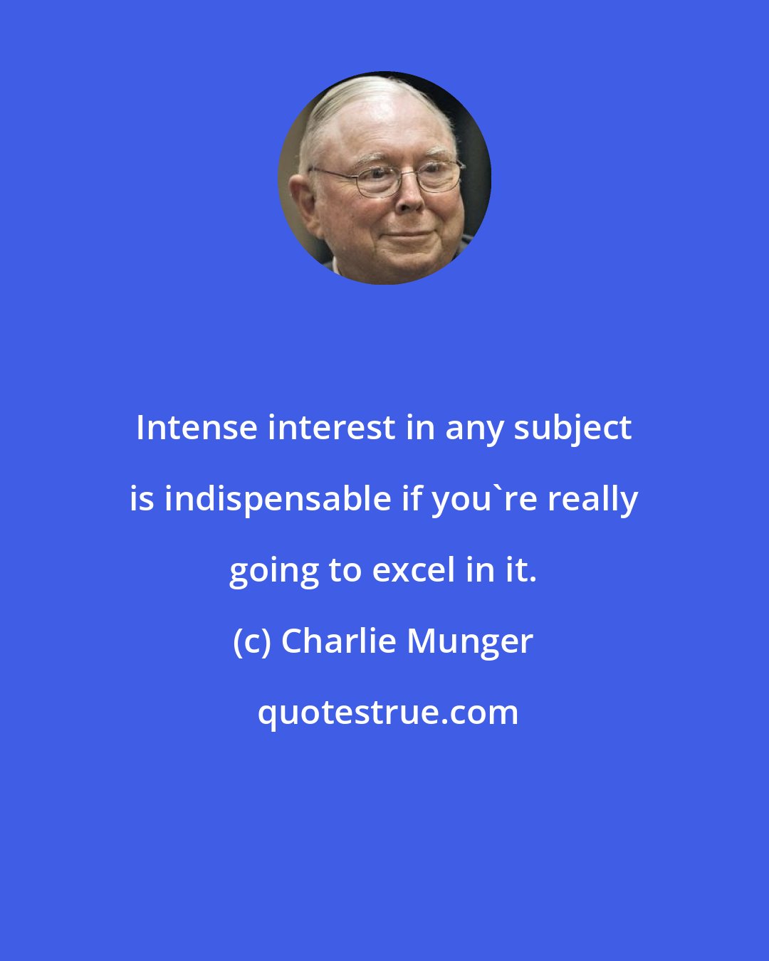 Charlie Munger: Intense interest in any subject is indispensable if you're really going to excel in it.