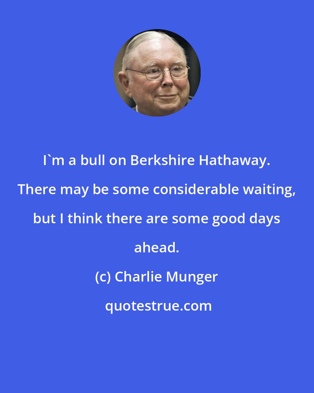 Charlie Munger: I'm a bull on Berkshire Hathaway. There may be some considerable waiting, but I think there are some good days ahead.