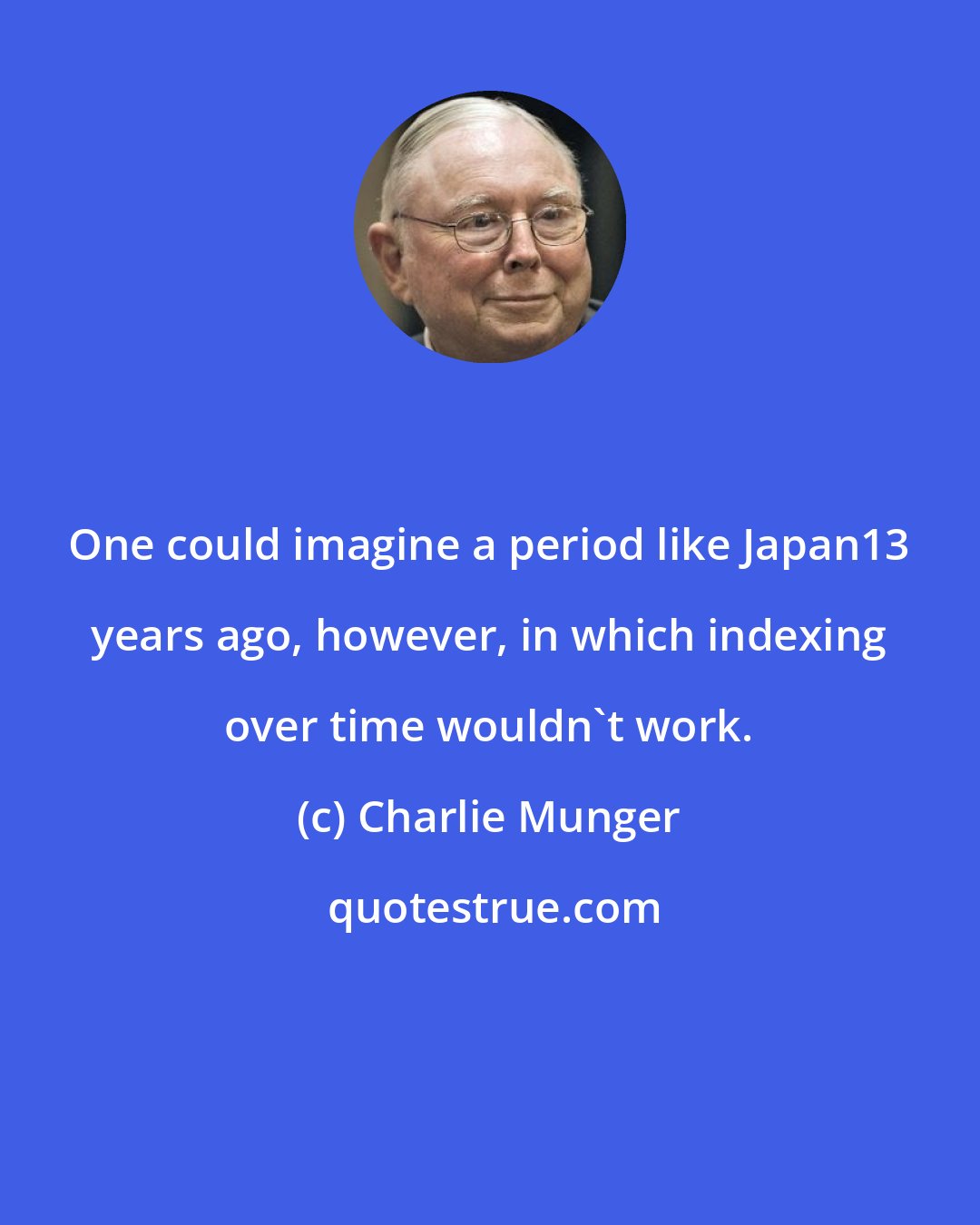 Charlie Munger: One could imagine a period like Japan13 years ago, however, in which indexing over time wouldn't work.