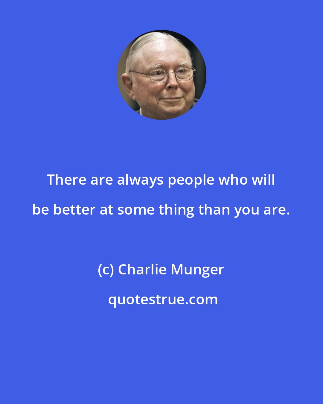 Charlie Munger: There are always people who will be better at some thing than you are.