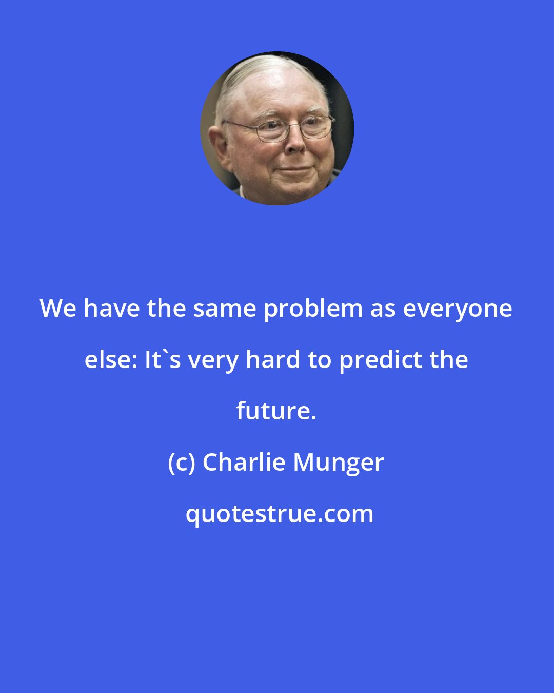 Charlie Munger: We have the same problem as everyone else: It's very hard to predict the future.