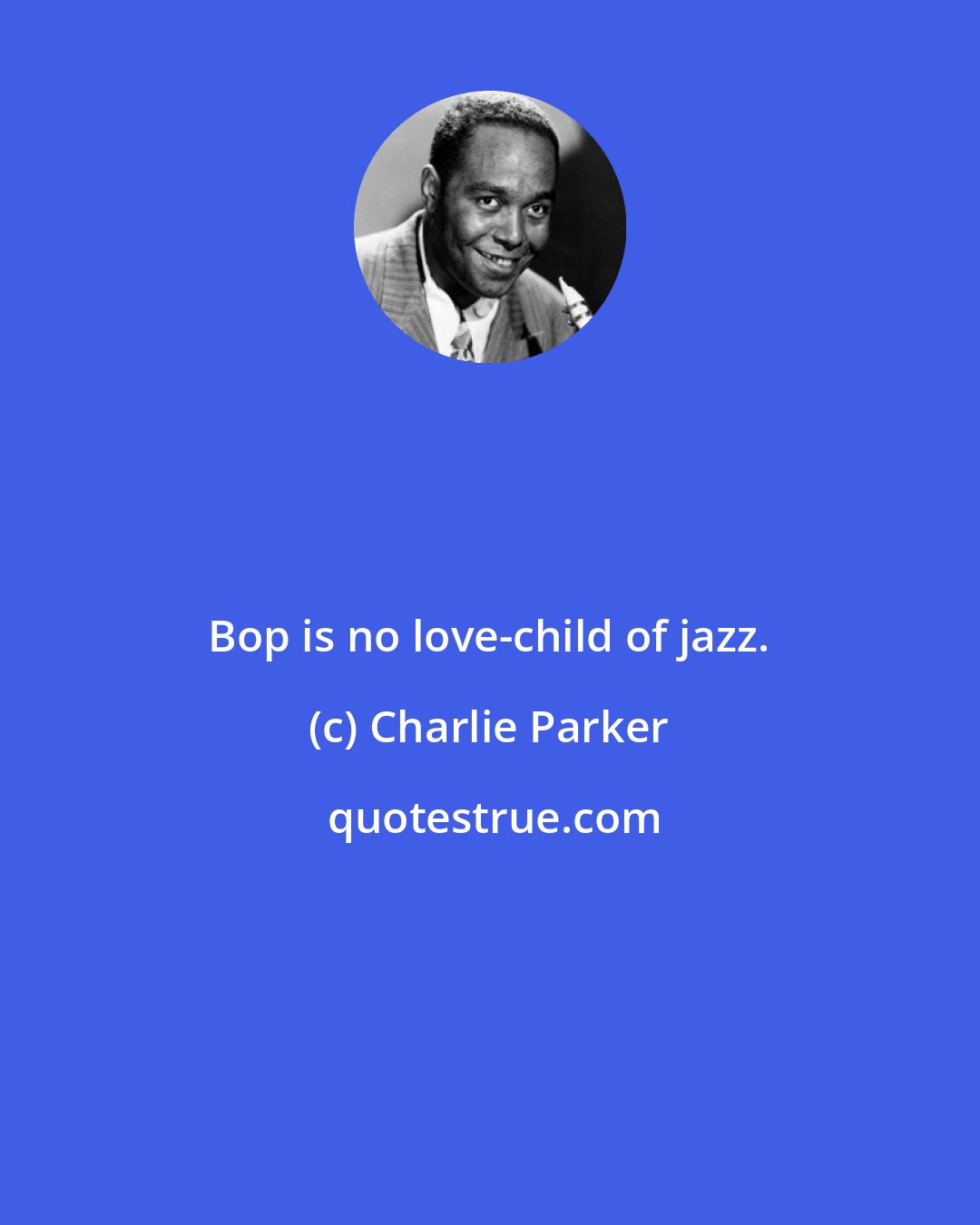 Charlie Parker: Bop is no love-child of jazz.