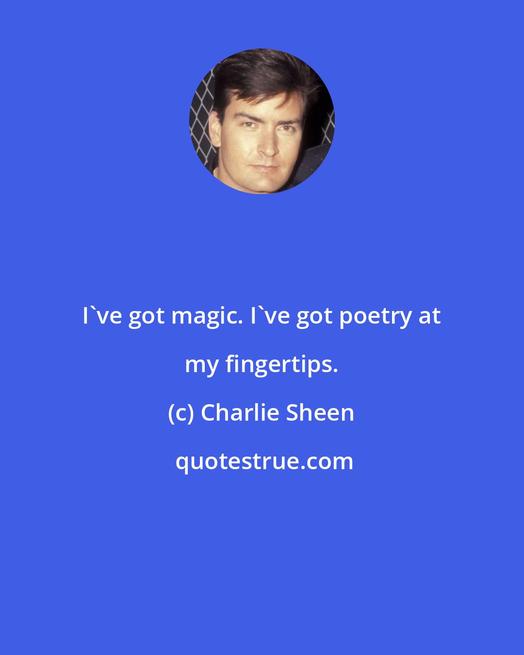 Charlie Sheen: I've got magic. I've got poetry at my fingertips.