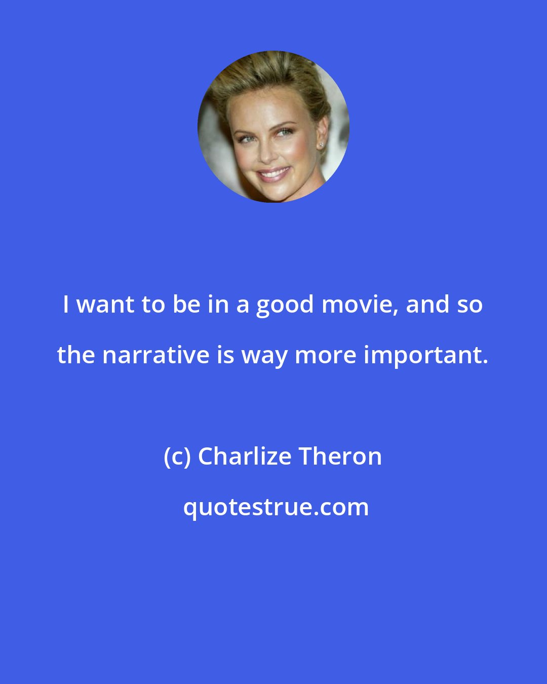 Charlize Theron: I want to be in a good movie, and so the narrative is way more important.