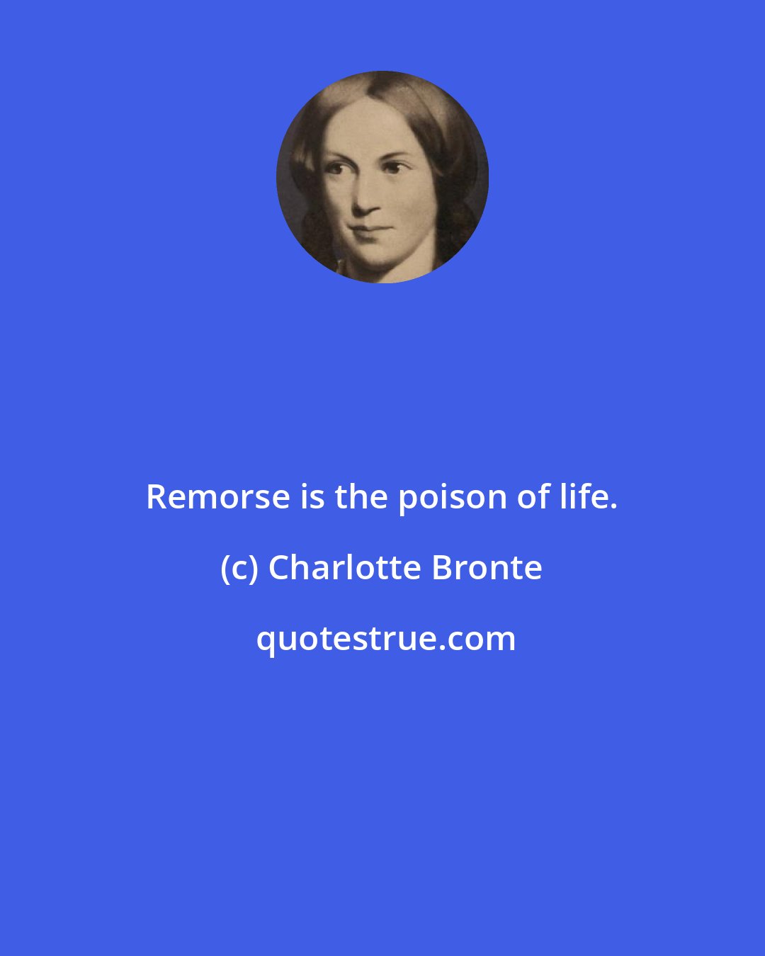 Charlotte Bronte: Remorse is the poison of life.