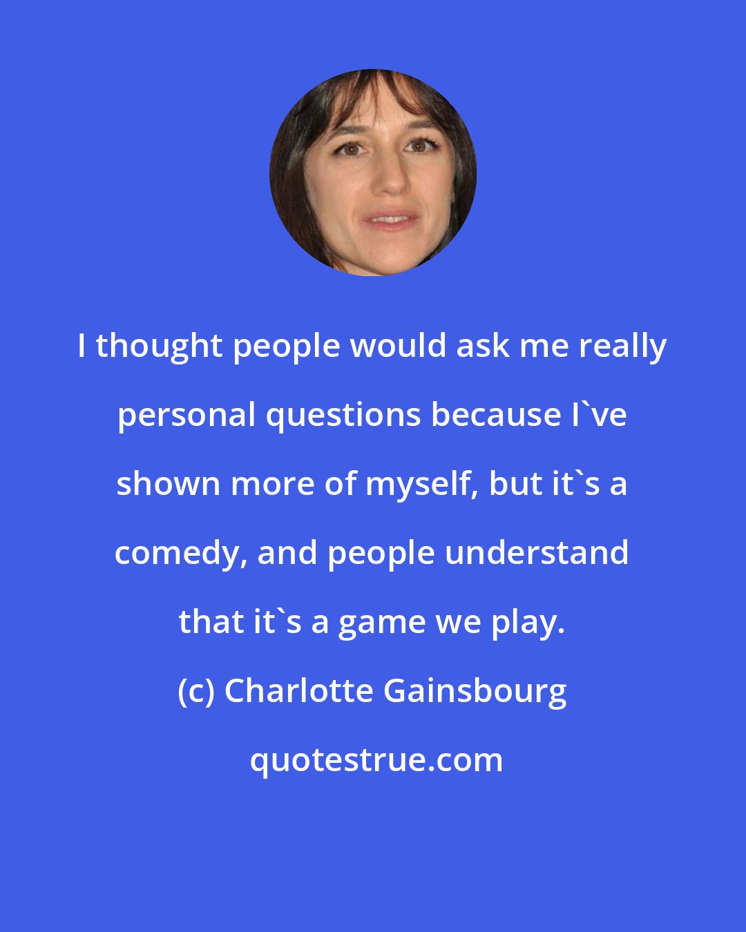 Charlotte Gainsbourg: I thought people would ask me really personal questions because I've shown more of myself, but it's a comedy, and people understand that it's a game we play.