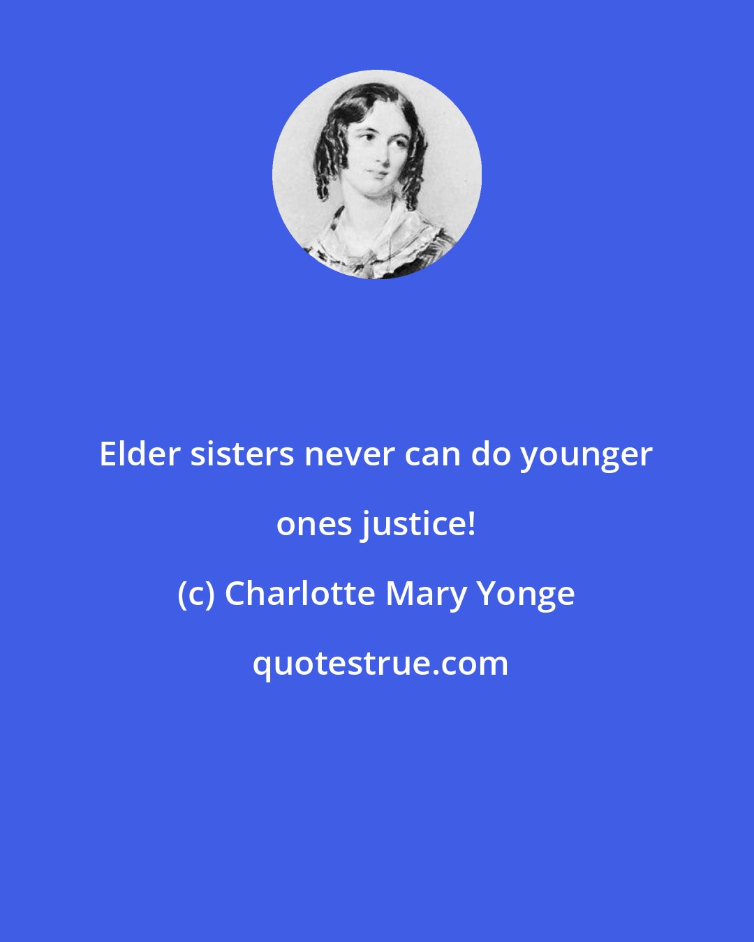 Charlotte Mary Yonge: Elder sisters never can do younger ones justice!