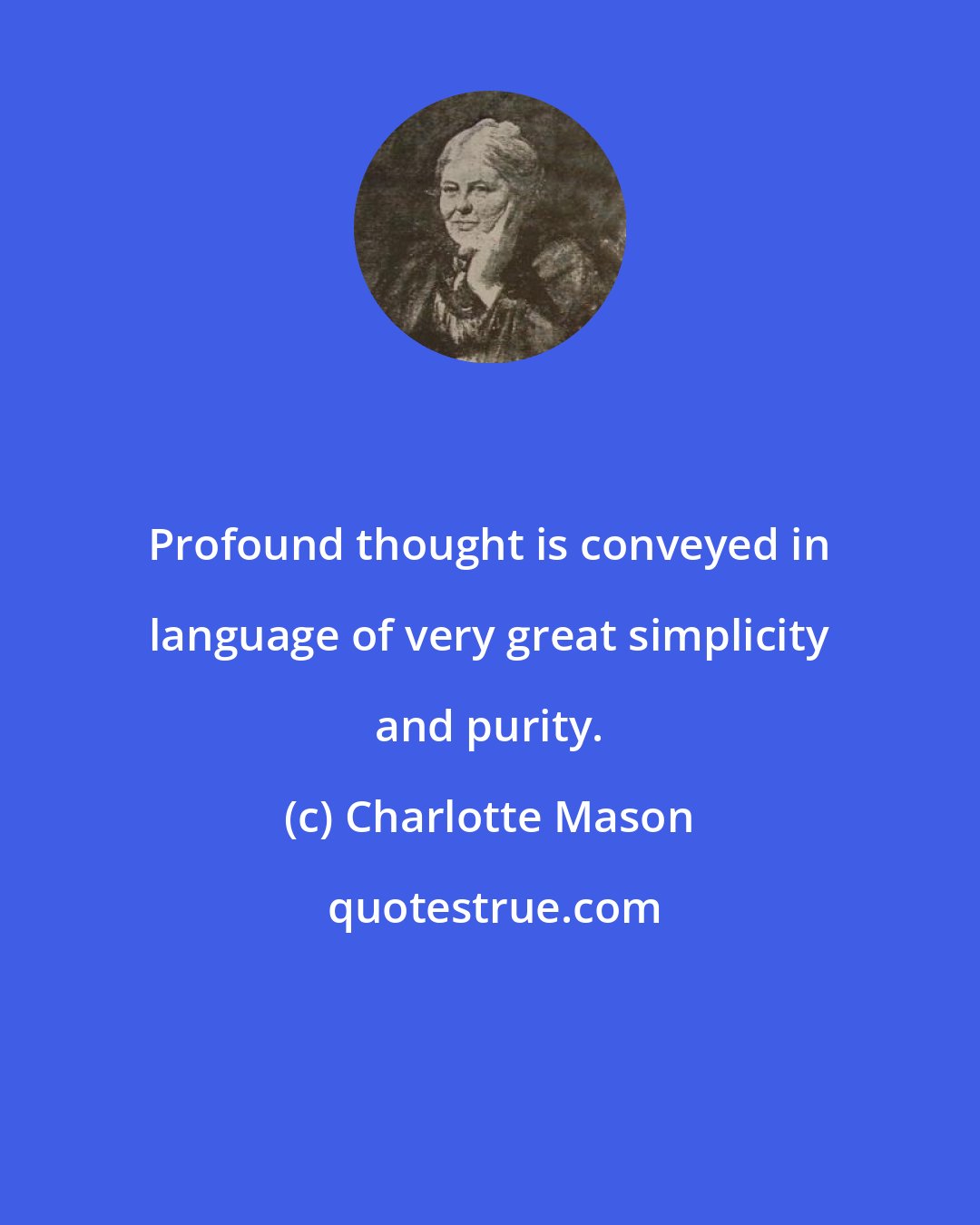 Charlotte Mason: Profound thought is conveyed in language of very great simplicity and purity.