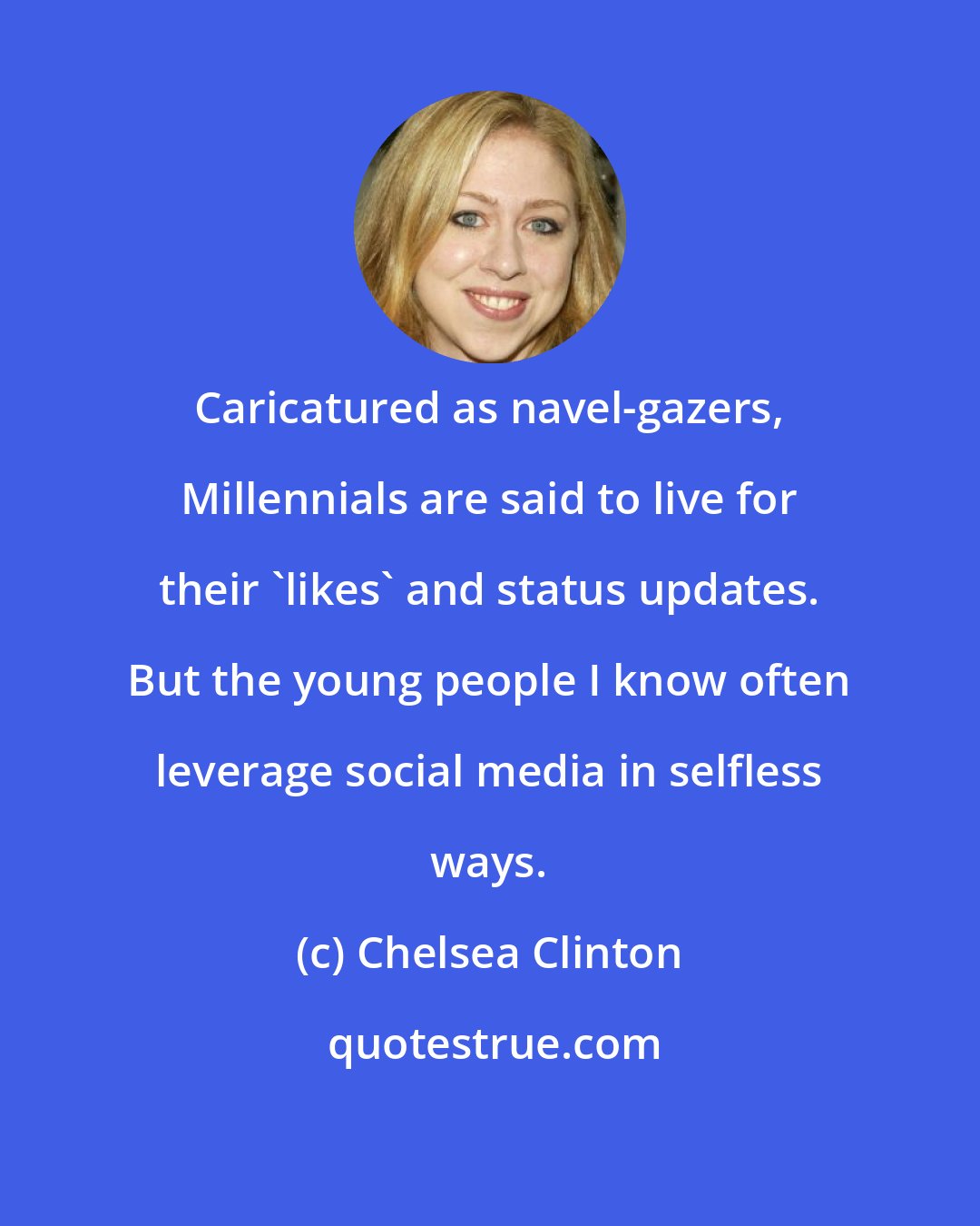Chelsea Clinton: Caricatured as navel-gazers, Millennials are said to live for their 'likes' and status updates. But the young people I know often leverage social media in selfless ways.