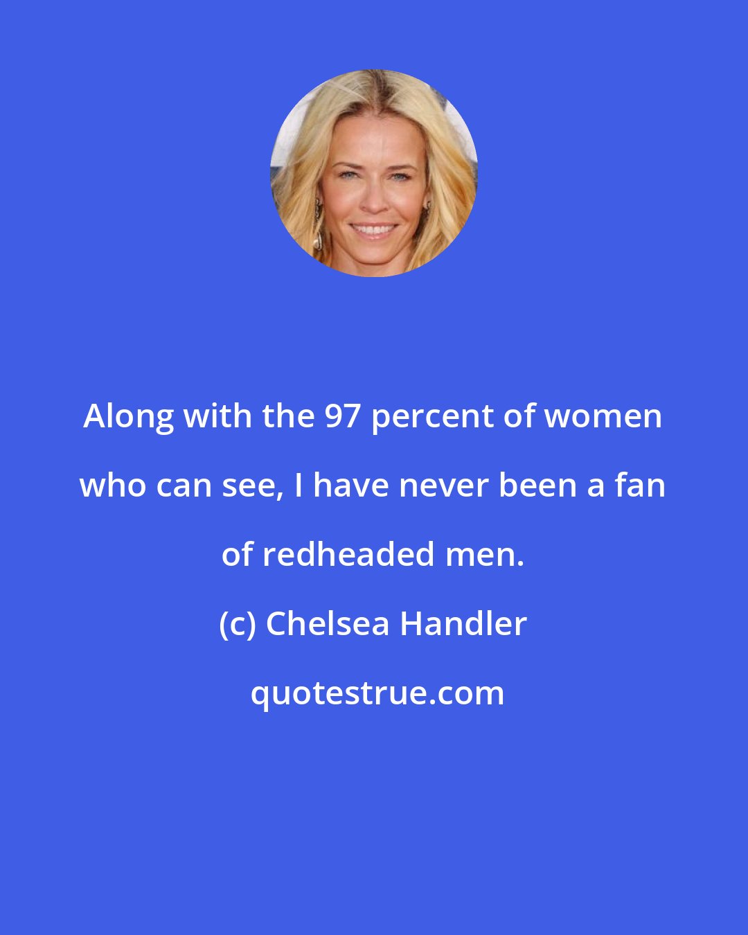 Chelsea Handler: Along with the 97 percent of women who can see, I have never been a fan of redheaded men.