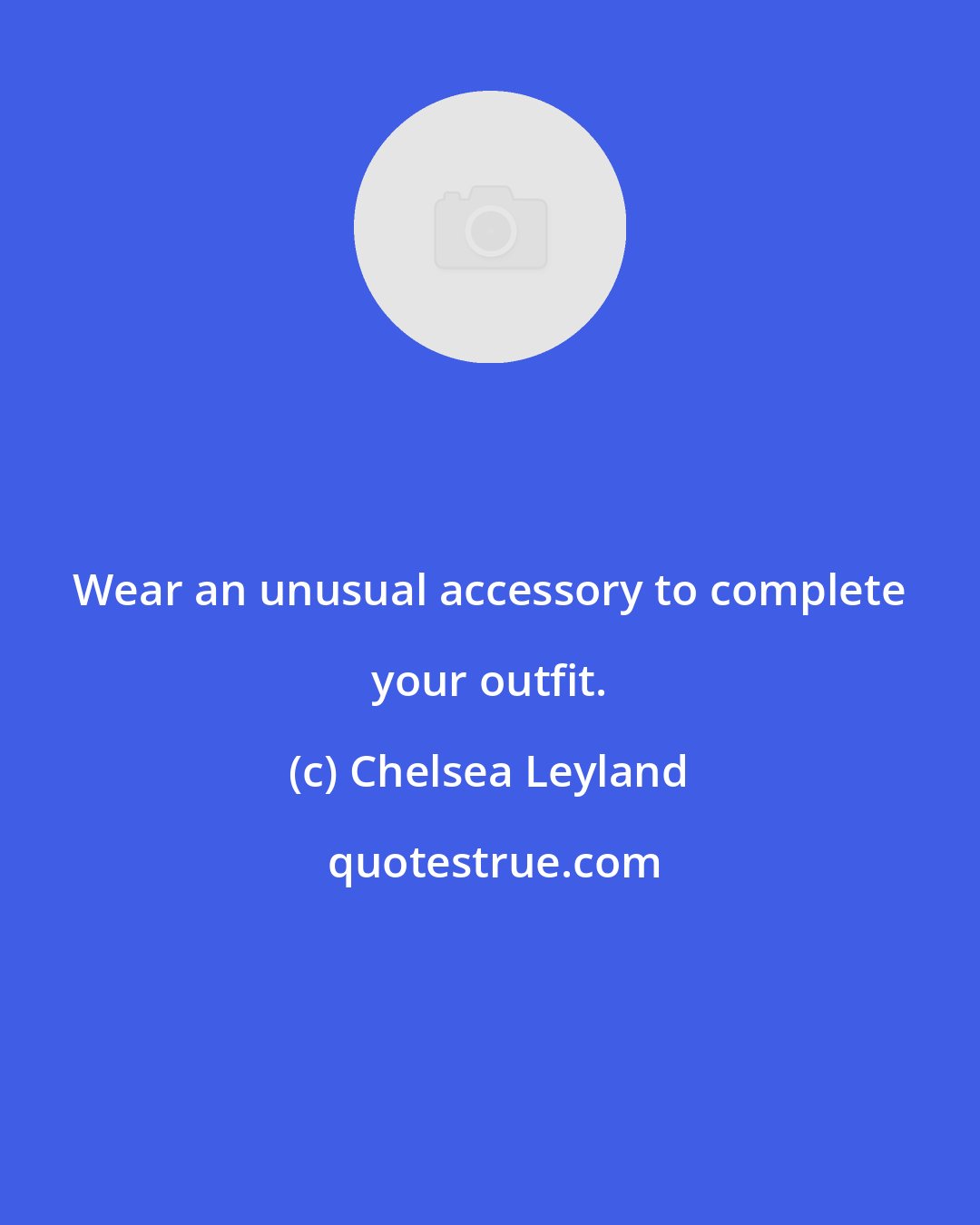 Chelsea Leyland: Wear an unusual accessory to complete your outfit.