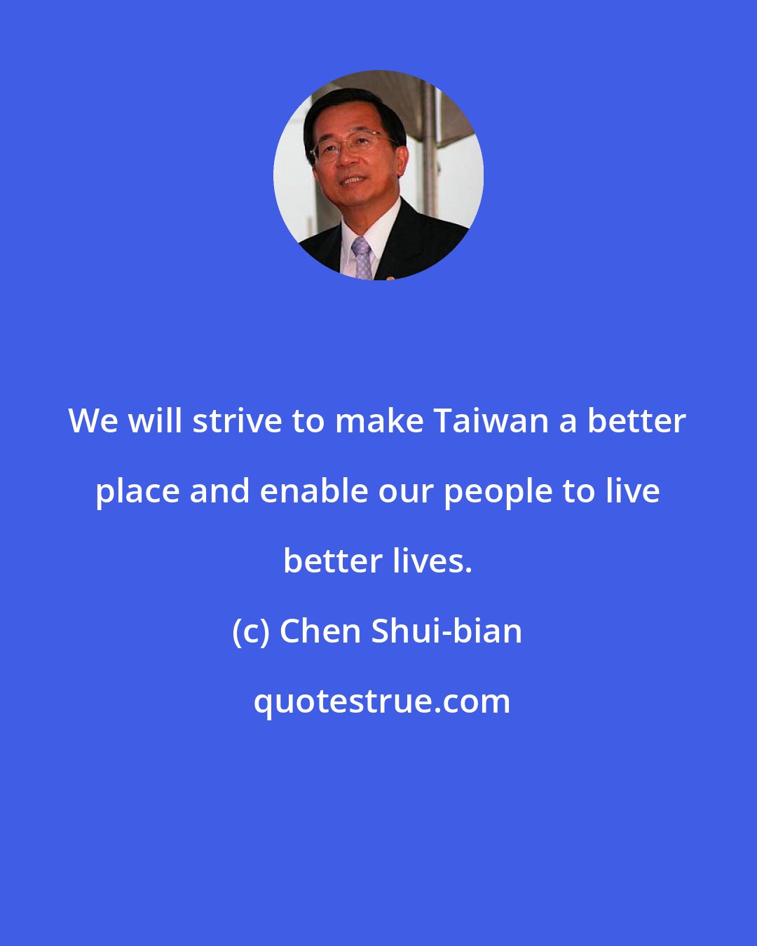 Chen Shui-bian: We will strive to make Taiwan a better place and enable our people to live better lives.