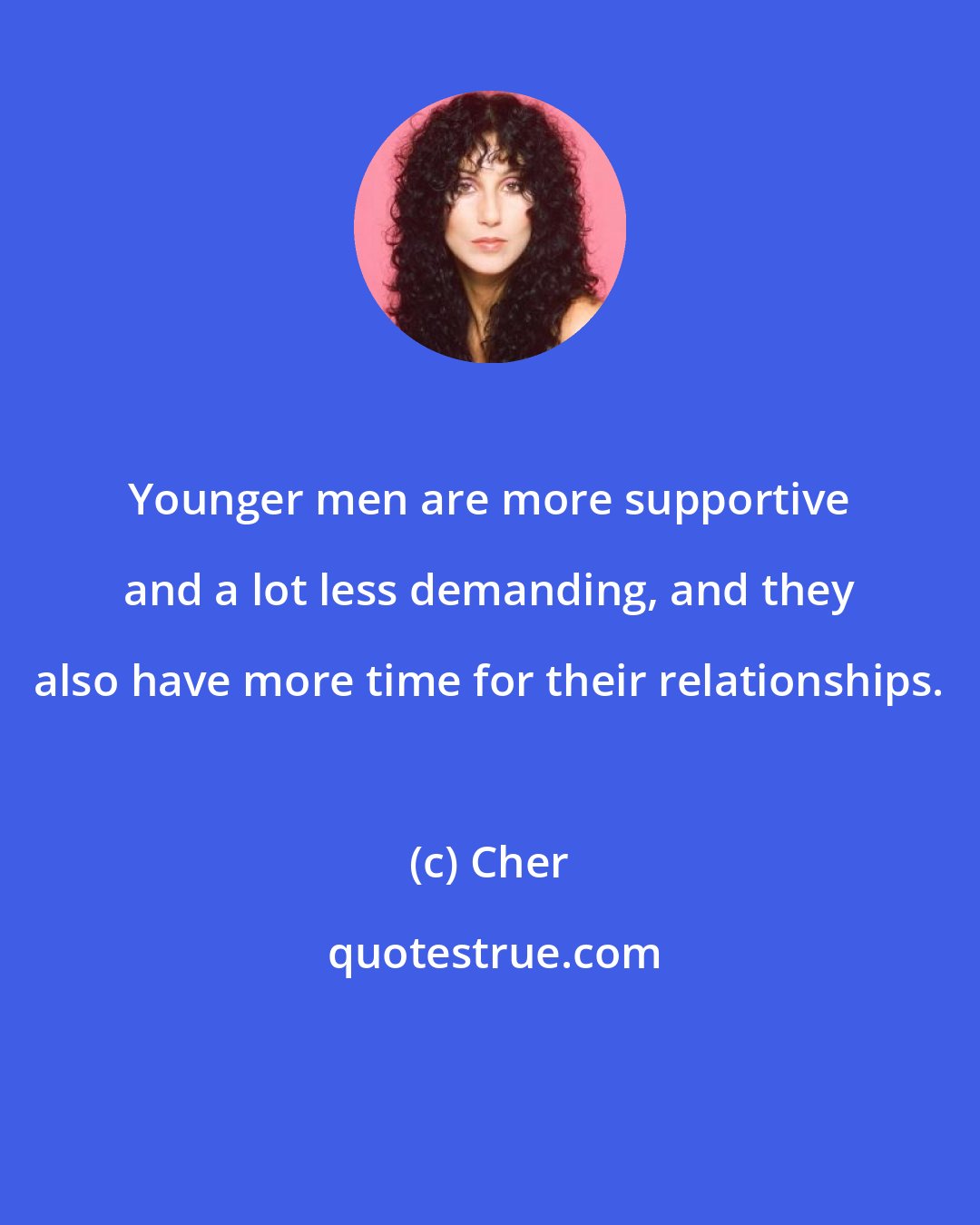 Cher: Younger men are more supportive and a lot less demanding, and they also have more time for their relationships.