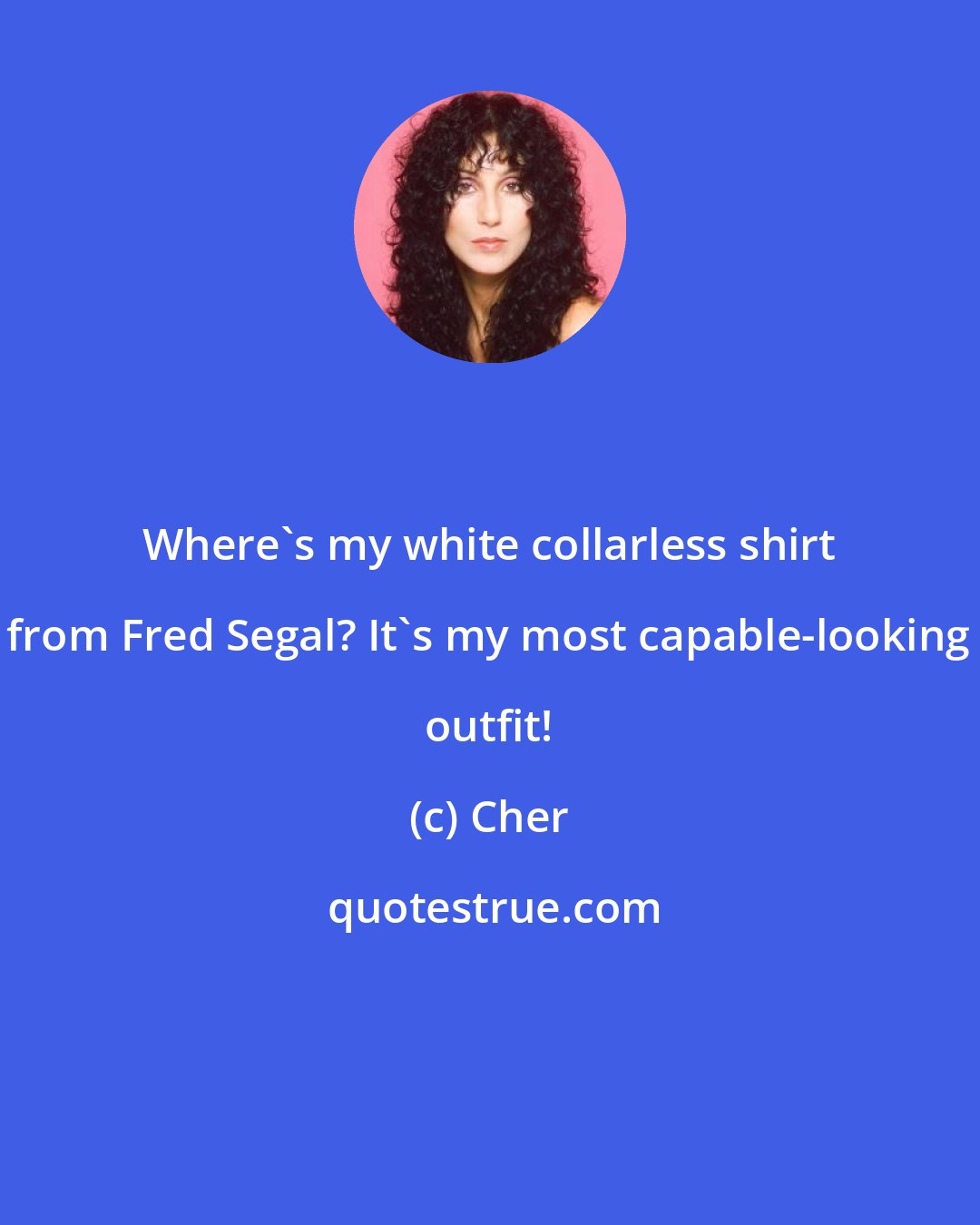 Cher: Where's my white collarless shirt from Fred Segal? It's my most capable-looking outfit!