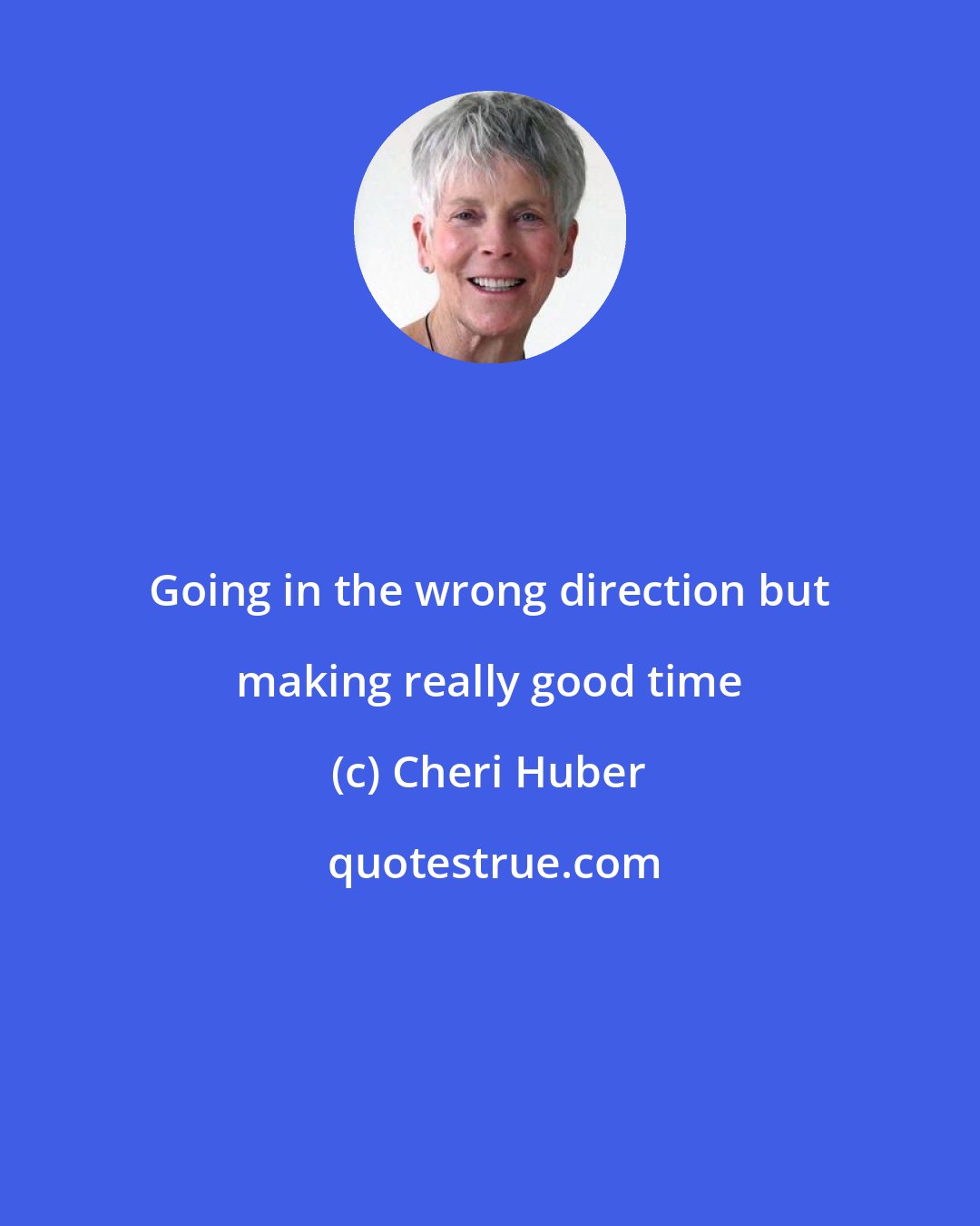 Cheri Huber: Going in the wrong direction but making really good time