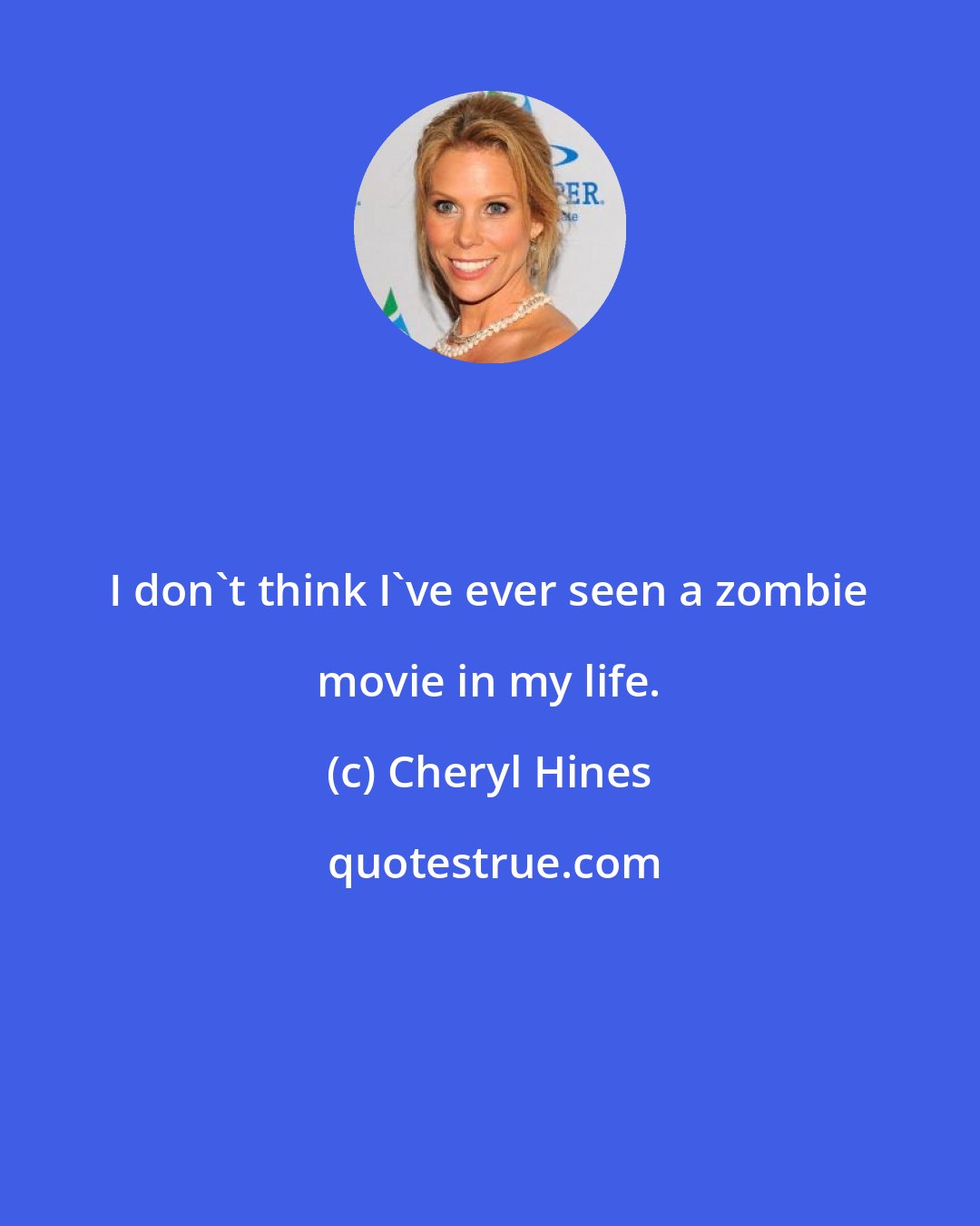 Cheryl Hines: I don't think I've ever seen a zombie movie in my life.