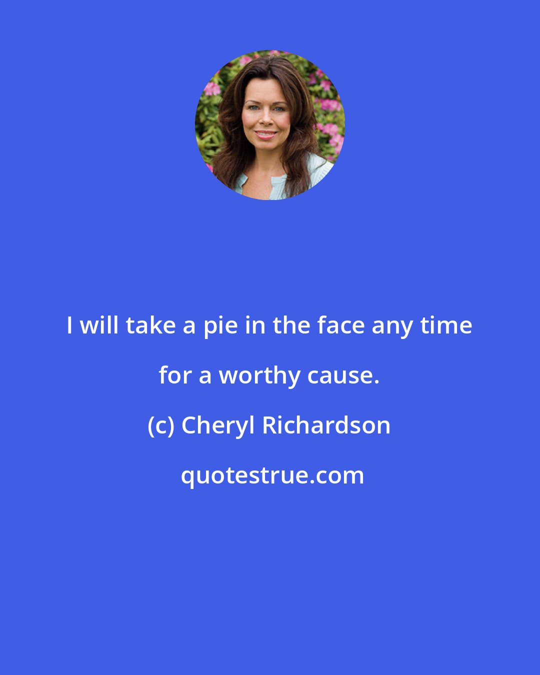 Cheryl Richardson: I will take a pie in the face any time for a worthy cause.