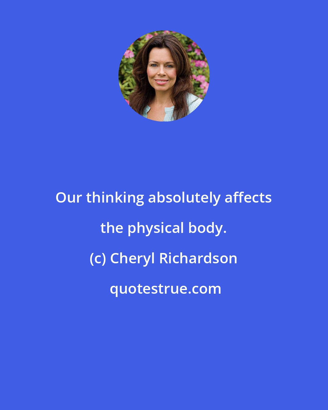 Cheryl Richardson: Our thinking absolutely affects the physical body.