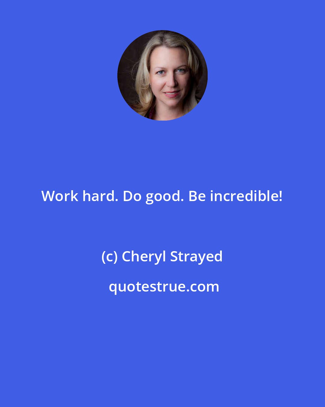 Cheryl Strayed: Work hard. Do good. Be incredible!