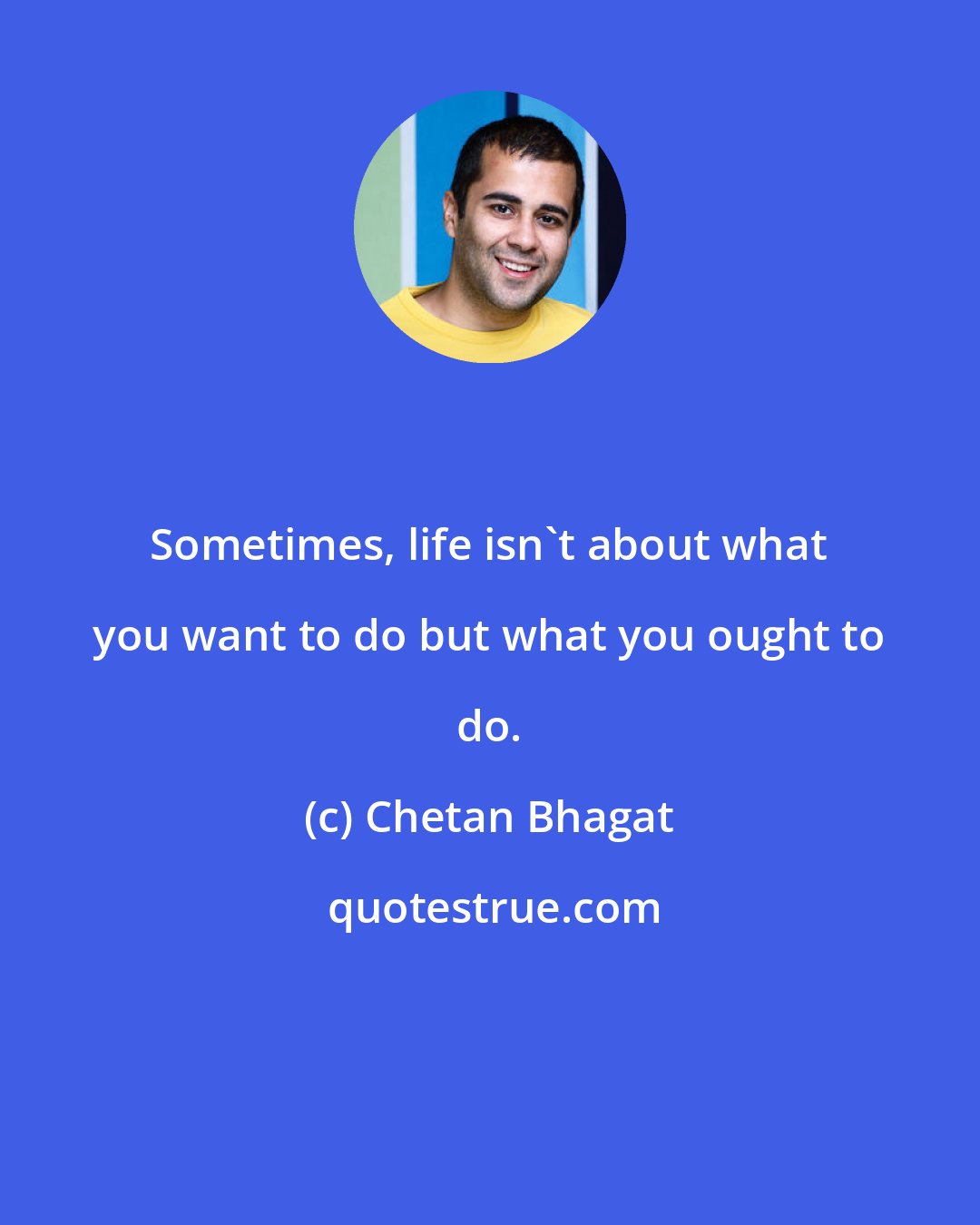 Chetan Bhagat: Sometimes, life isn't about what you want to do but what you ought to do.