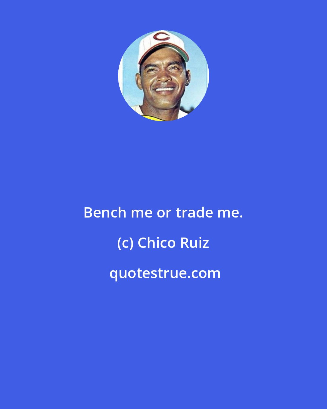 Chico Ruiz: Bench me or trade me.